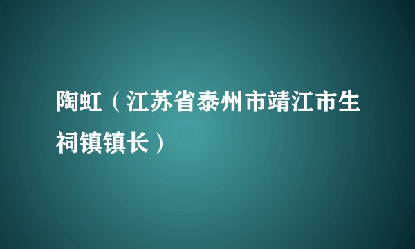 陶虹（江苏省泰州市靖江市生祠镇镇长）