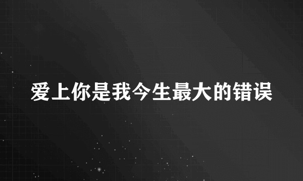 爱上你是我今生最大的错误