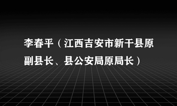 李春平（江西吉安市新干县原副县长、县公安局原局长）