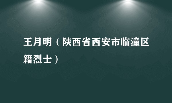 王月明（陕西省西安市临潼区籍烈士）