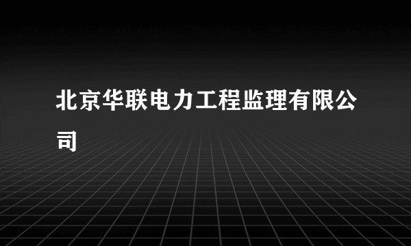 北京华联电力工程监理有限公司