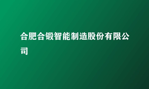 合肥合锻智能制造股份有限公司