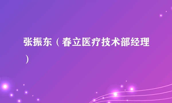 张振东（春立医疗技术部经理）