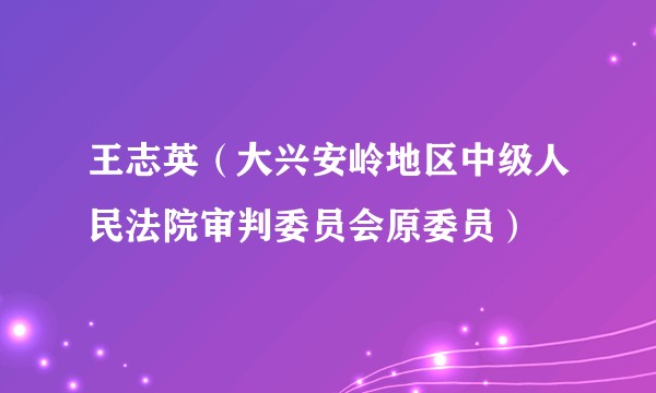 王志英（大兴安岭地区中级人民法院审判委员会原委员）