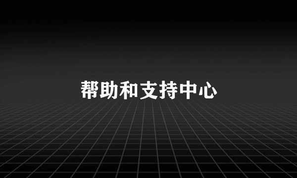 帮助和支持中心