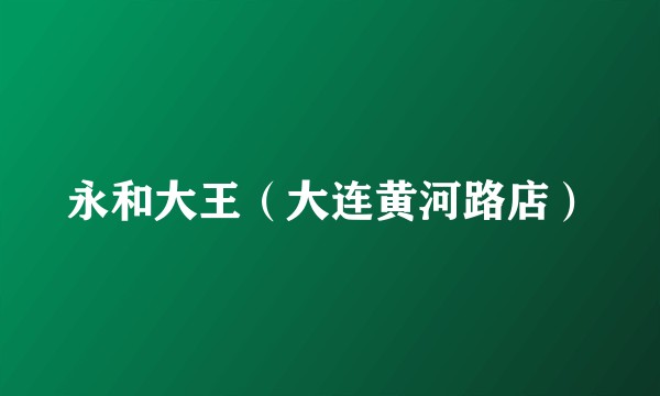 永和大王（大连黄河路店）