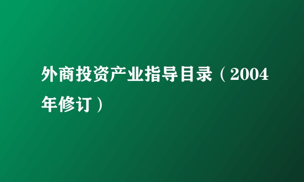外商投资产业指导目录（2004年修订）