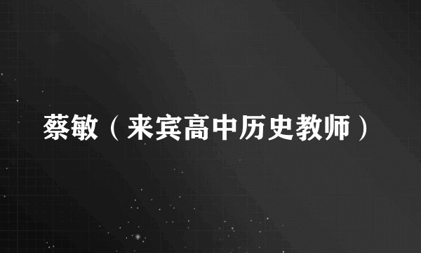 蔡敏（来宾高中历史教师）