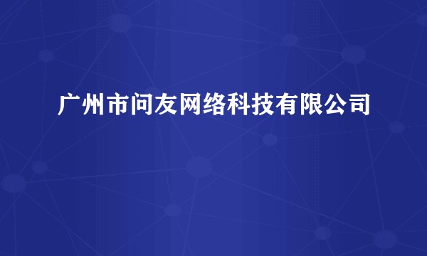 广州市问友网络科技有限公司