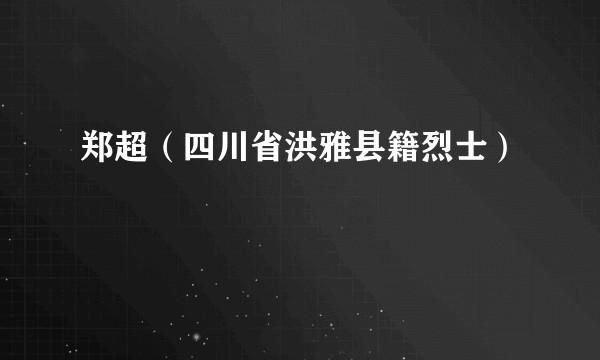郑超（四川省洪雅县籍烈士）
