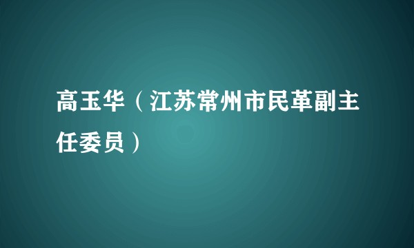高玉华（江苏常州市民革副主任委员）