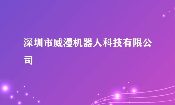 深圳市威漫机器人科技有限公司