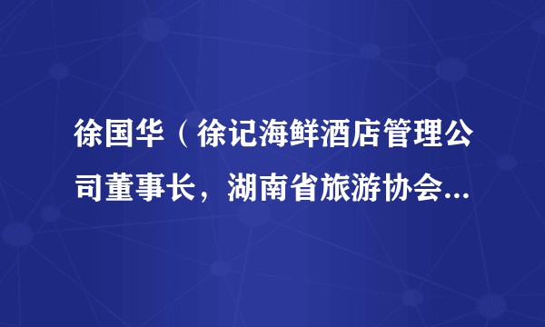 徐国华（徐记海鲜酒店管理公司董事长，湖南省旅游协会副会长）
