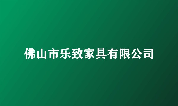 佛山市乐致家具有限公司