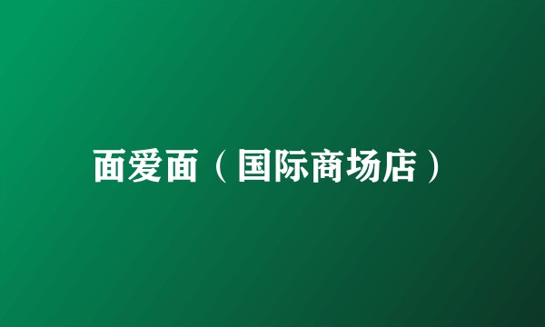 面爱面（国际商场店）