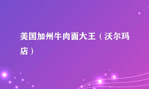 美国加州牛肉面大王（沃尔玛店）