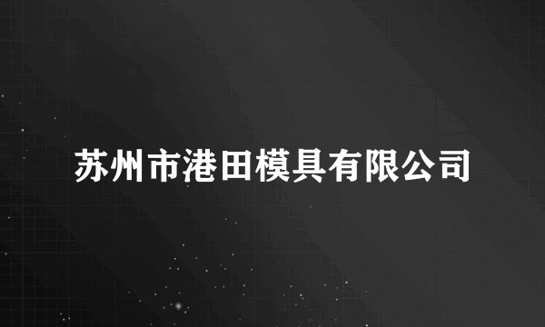 苏州市港田模具有限公司
