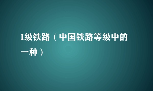 I级铁路（中国铁路等级中的一种）