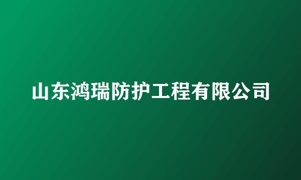 山东鸿瑞防护工程有限公司