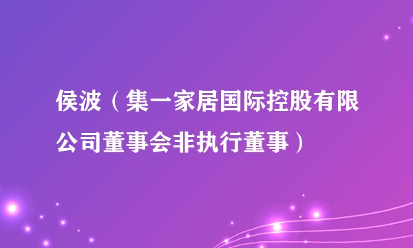 侯波（集一家居国际控股有限公司董事会非执行董事）