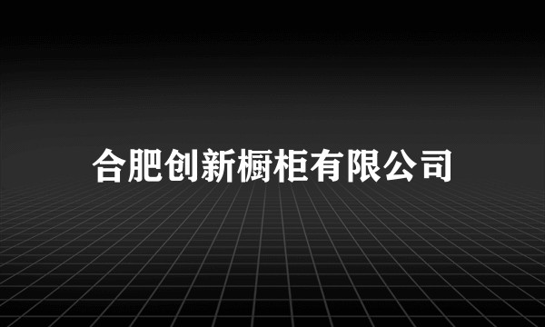 合肥创新橱柜有限公司