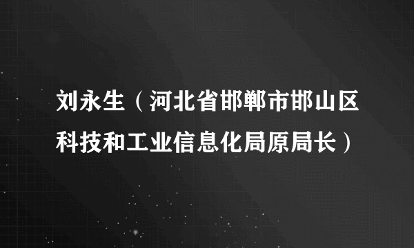 刘永生（河北省邯郸市邯山区科技和工业信息化局原局长）