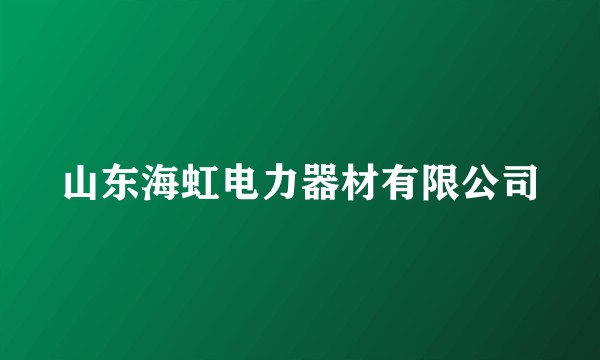 山东海虹电力器材有限公司