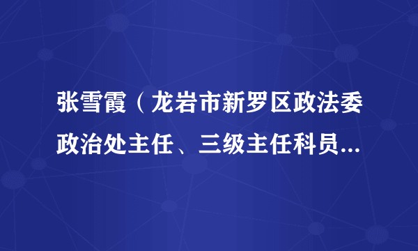张雪霞（龙岩市新罗区政法委政治处主任、三级主任科员，新罗区妇联执委）