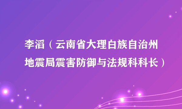 李滔（云南省大理白族自治州地震局震害防御与法规科科长）