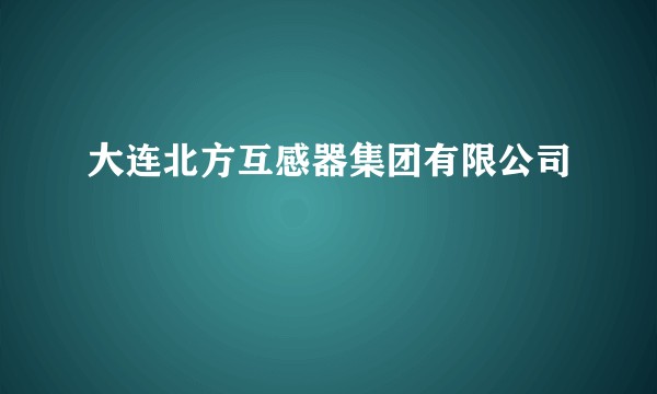大连北方互感器集团有限公司