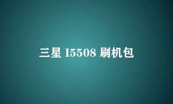 三星 I5508 刷机包