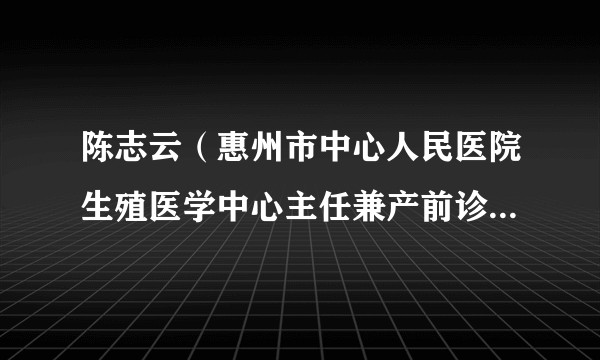 陈志云（惠州市中心人民医院生殖医学中心主任兼产前诊断中心主任）