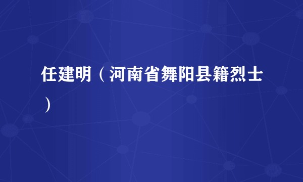任建明（河南省舞阳县籍烈士）