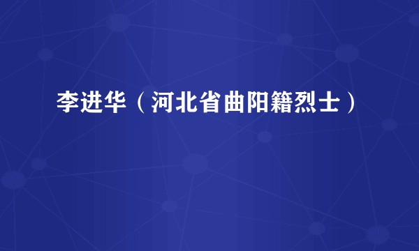 李进华（河北省曲阳籍烈士）
