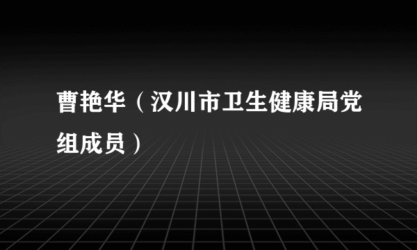曹艳华（汉川市卫生健康局党组成员）