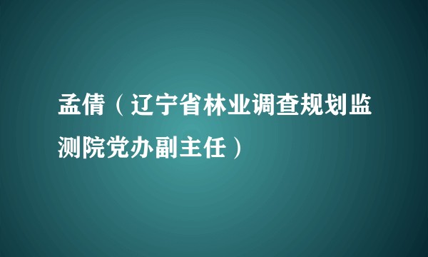 孟倩（辽宁省林业调查规划监测院党办副主任）
