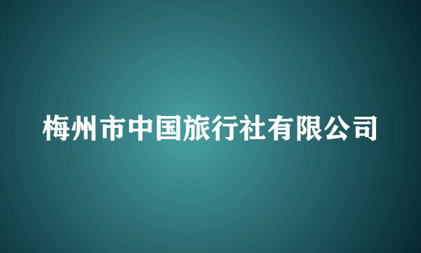 梅州市中国旅行社有限公司