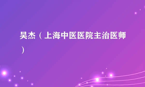 吴杰（上海中医医院主治医师）