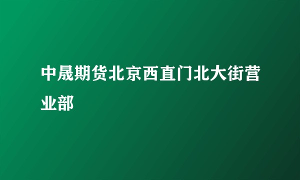 中晟期货北京西直门北大街营业部