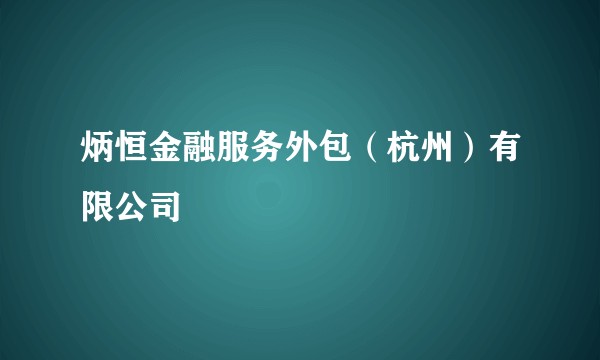 炳恒金融服务外包（杭州）有限公司