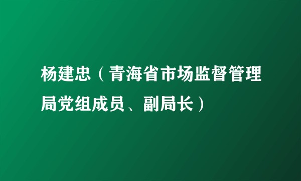 杨建忠（青海省市场监督管理局党组成员、副局长）