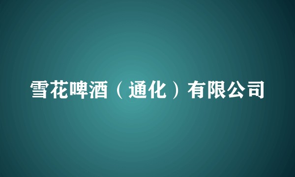 雪花啤酒（通化）有限公司