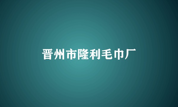 晋州市隆利毛巾厂