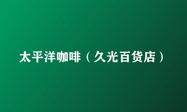 太平洋咖啡（久光百货店）
