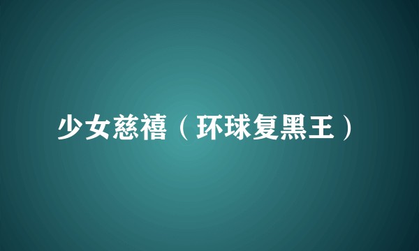 少女慈禧（环球复黑王）