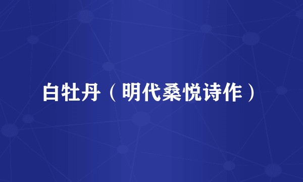 白牡丹（明代桑悦诗作）