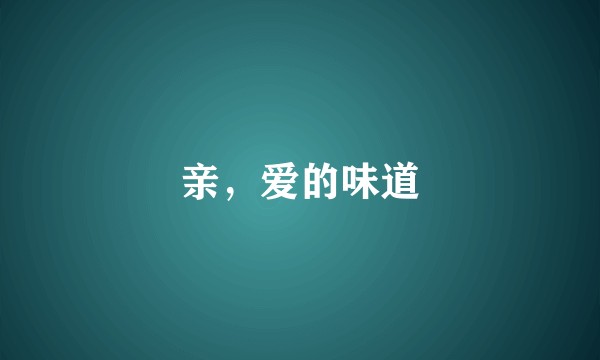 亲，爱的味道