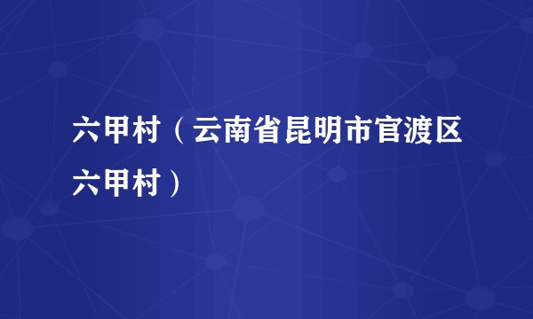 六甲村（云南省昆明市官渡区六甲村）