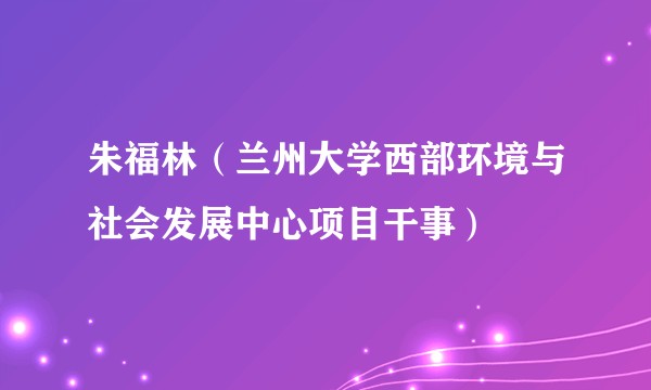 朱福林（兰州大学西部环境与社会发展中心项目干事）