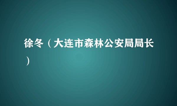 徐冬（大连市森林公安局局长）